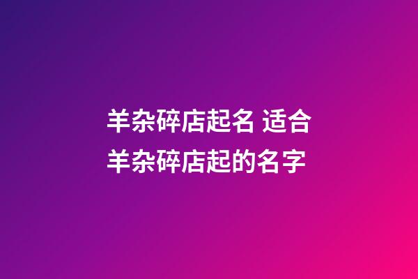 羊杂碎店起名 适合羊杂碎店起的名字-第1张-店铺起名-玄机派